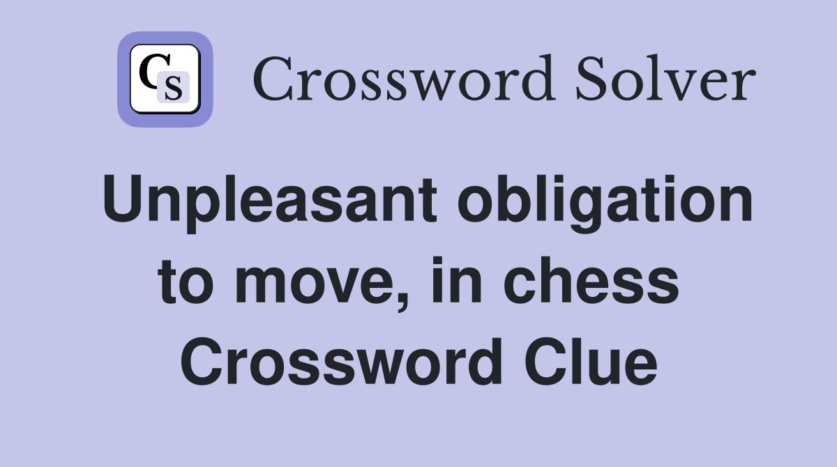 Unpleasant obligation to move, in chess Crossword Clue