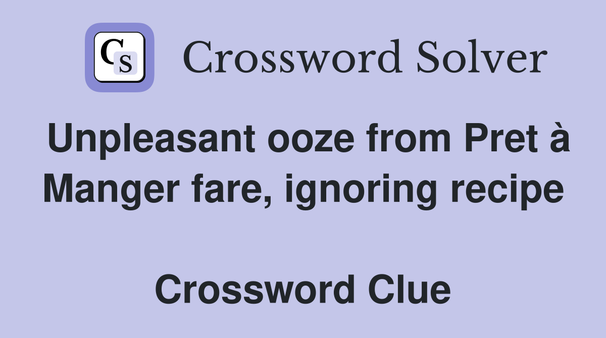 Unpleasant ooze from Pret à Manger fare, ignoring recipe  Crossword Clue