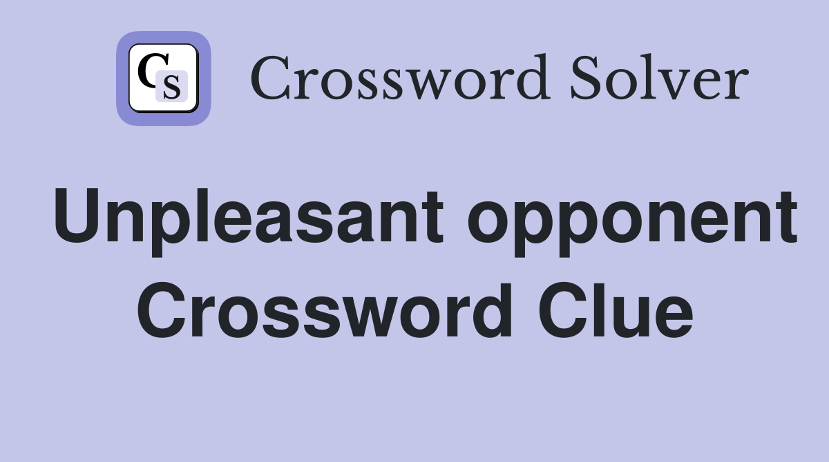 Unpleasant opponent Crossword Clue