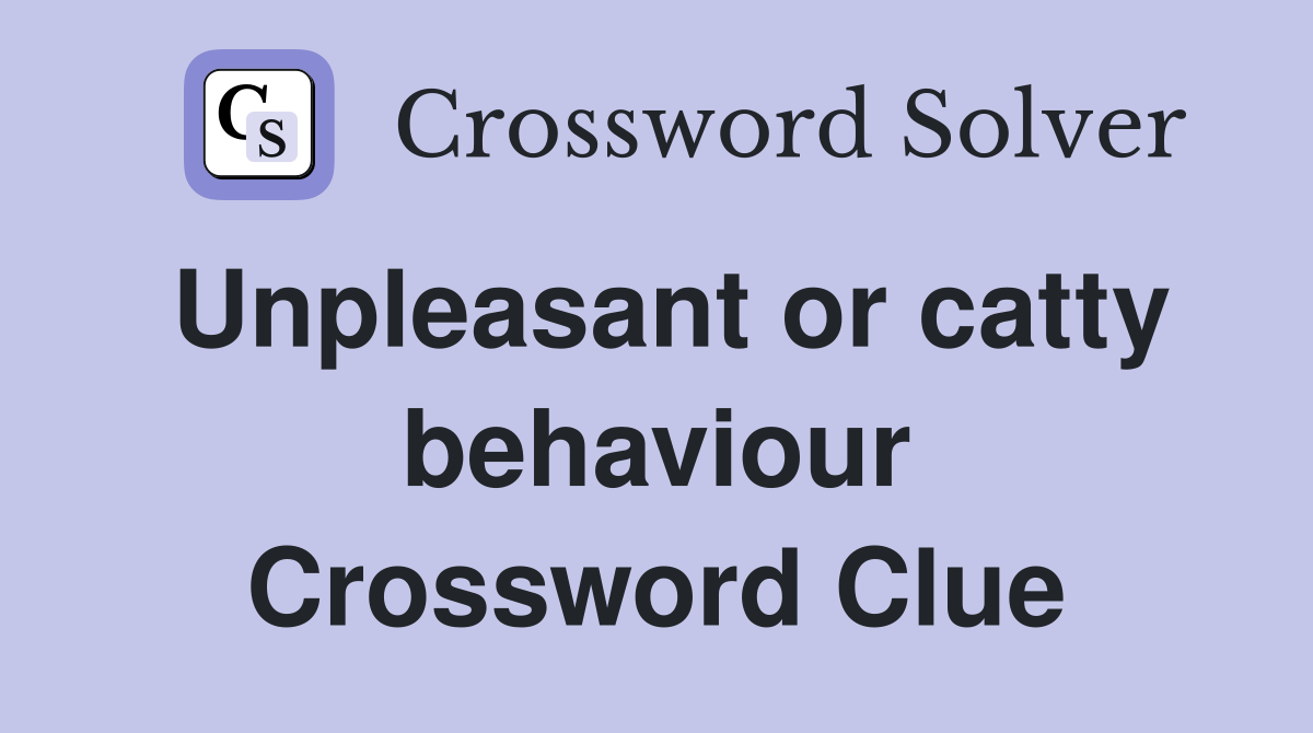 Unpleasant or catty behaviour Crossword Clue