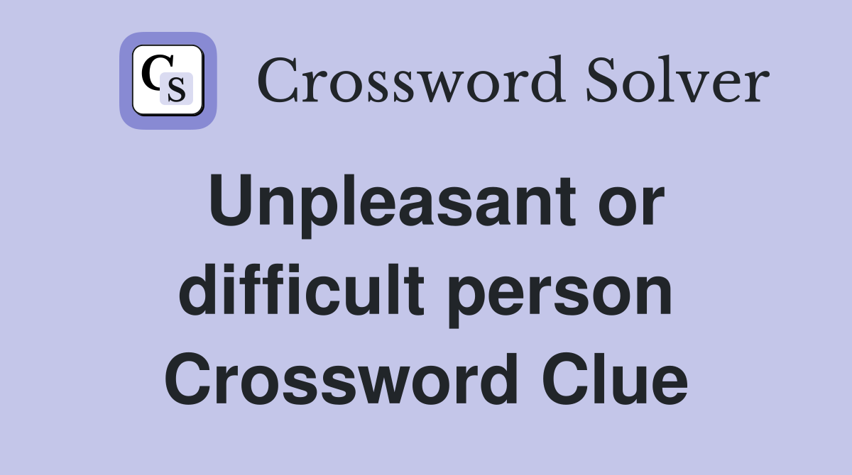 Unpleasant or difficult person Crossword Clue