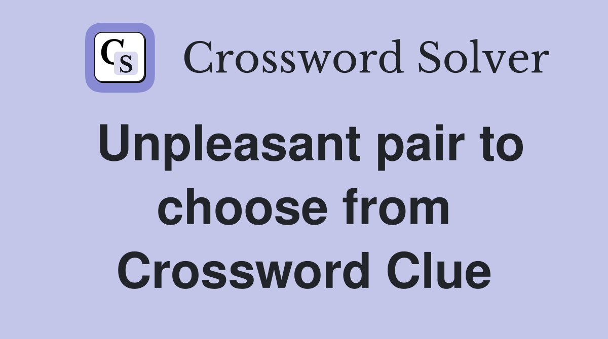 Unpleasant pair to choose from Crossword Clue