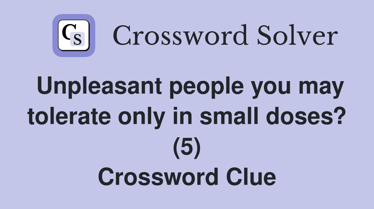 Unpleasant people you may tolerate only in small doses? (5) Crossword Clue