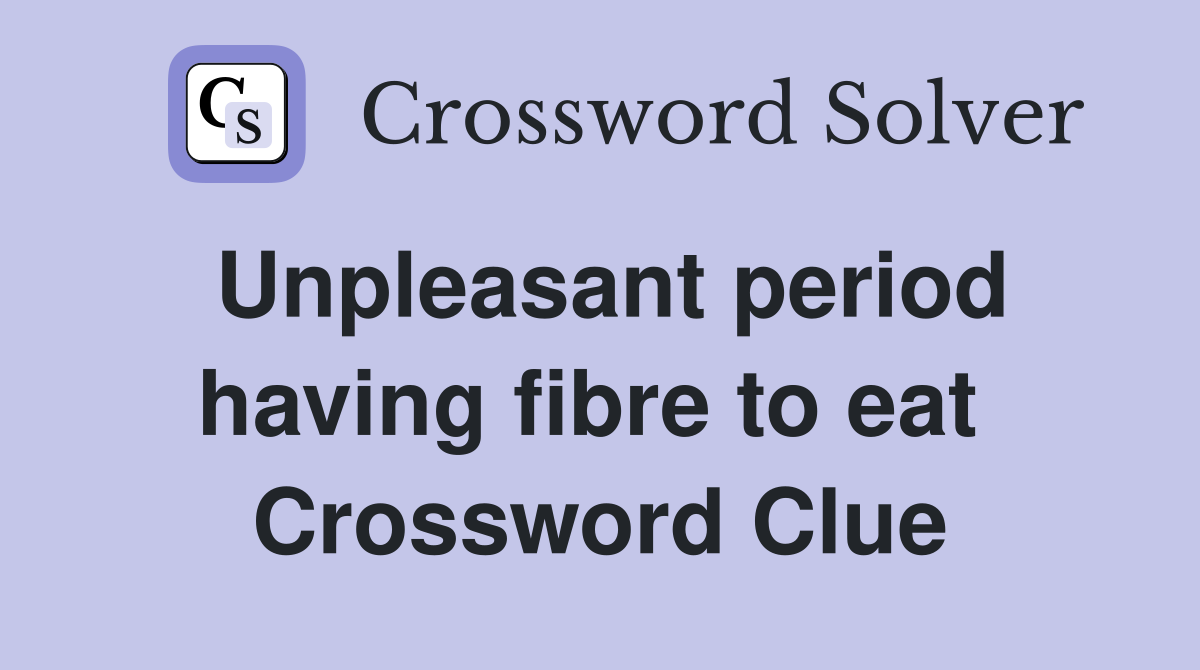 Unpleasant period having fibre to eat  Crossword Clue