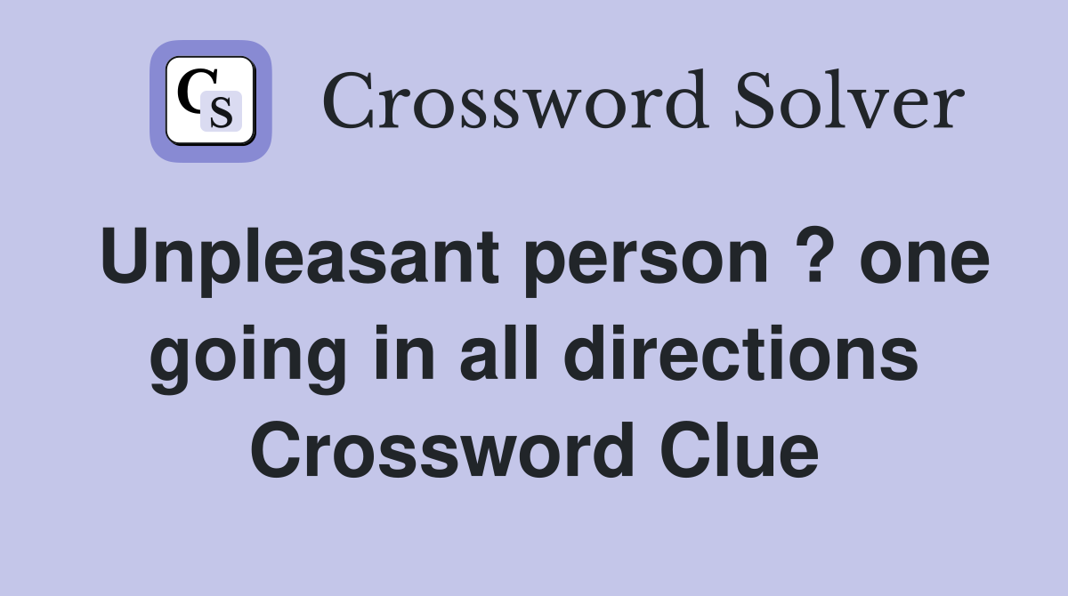 Unpleasant person ? one going in all directions Crossword Clue