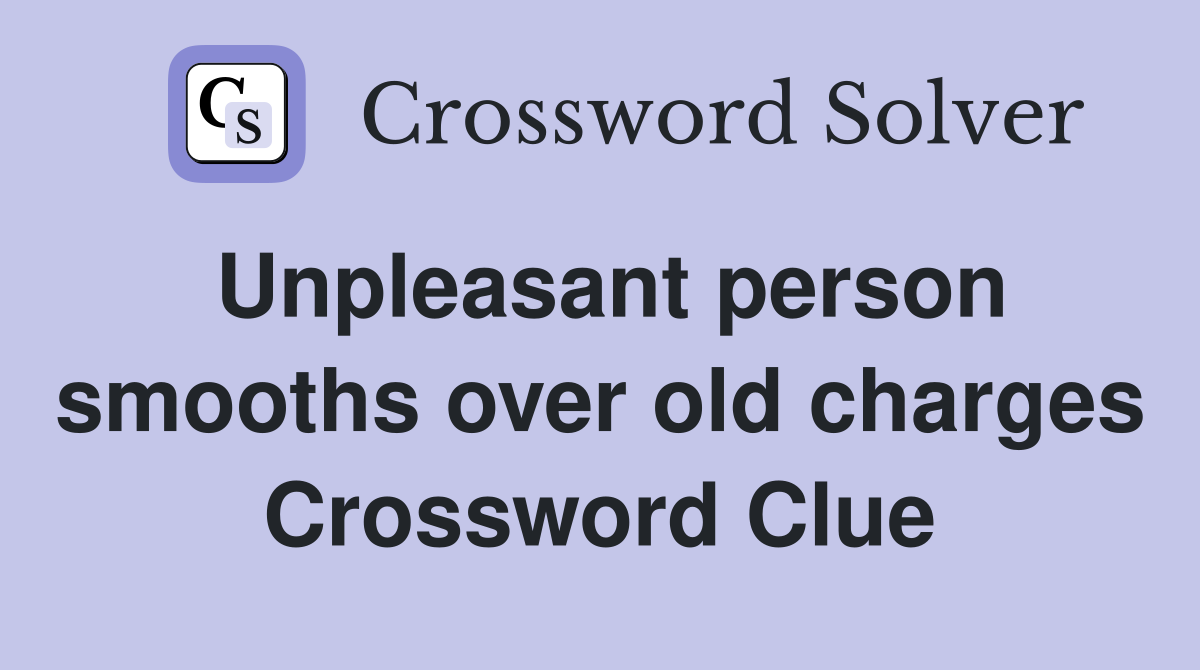 Unpleasant person smooths over old charges Crossword Clue