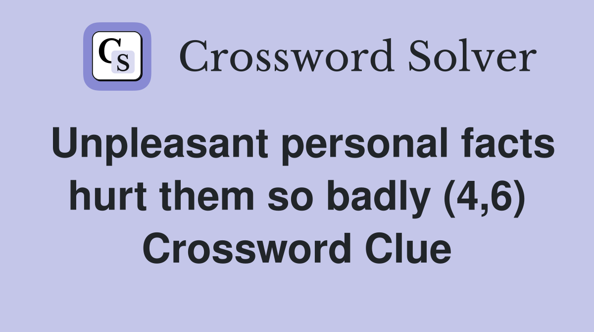 Unpleasant personal facts hurt them so badly (4,6) Crossword Clue