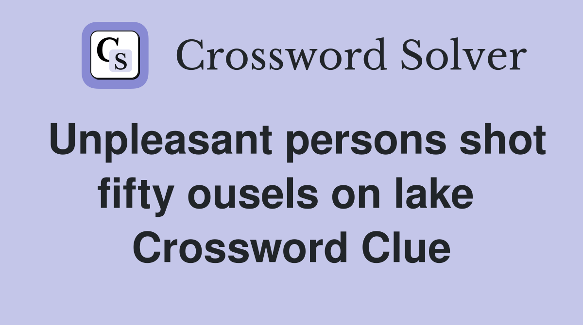 Unpleasant persons shot fifty ousels on lake  Crossword Clue