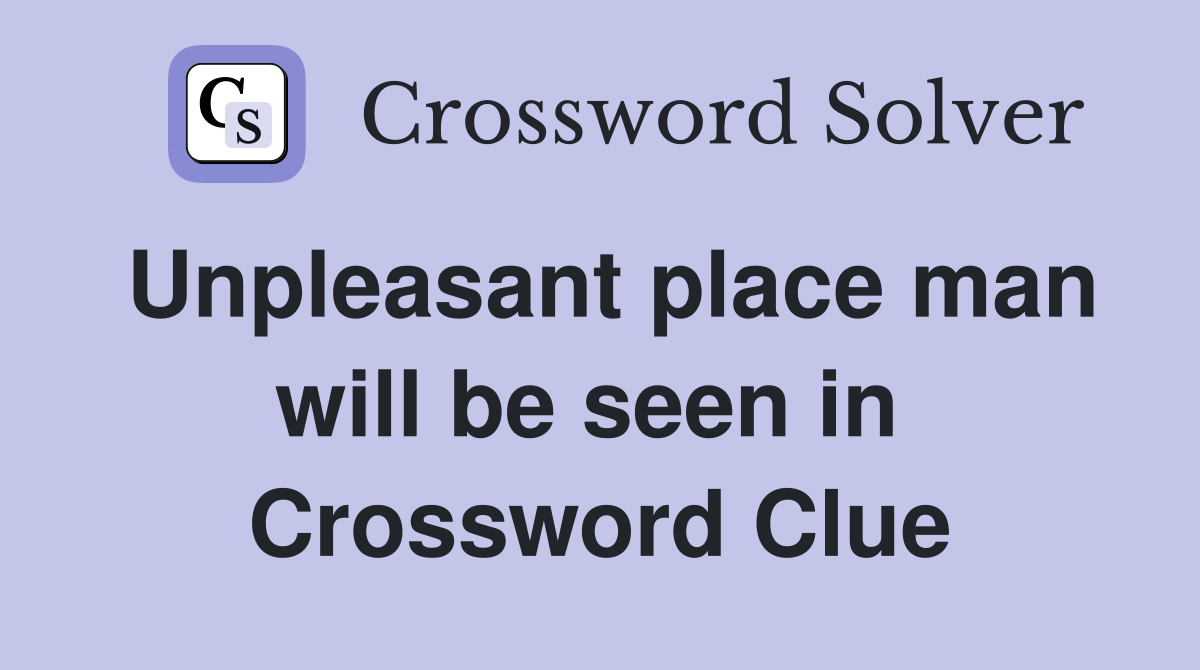 Unpleasant place man will be seen in  Crossword Clue