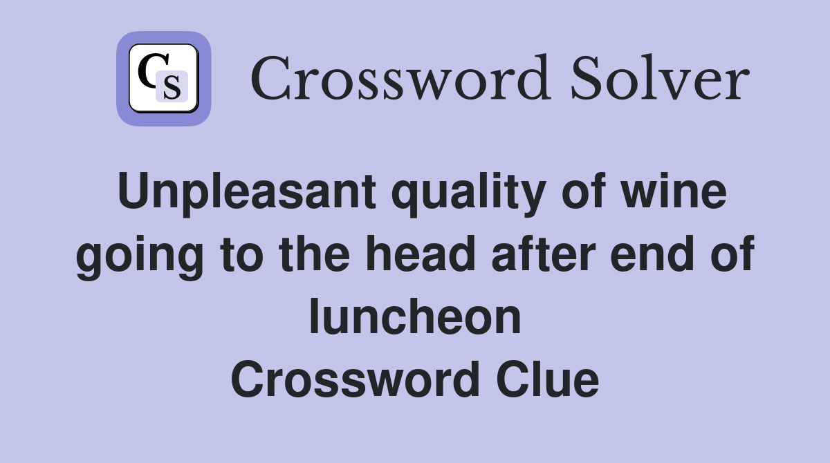 Unpleasant quality of wine going to the head after end of luncheon Crossword Clue