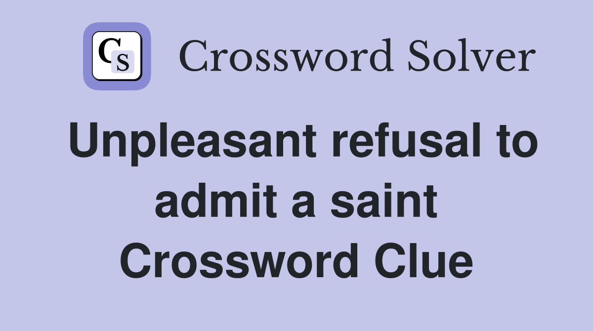 Unpleasant refusal to admit a saint Crossword Clue