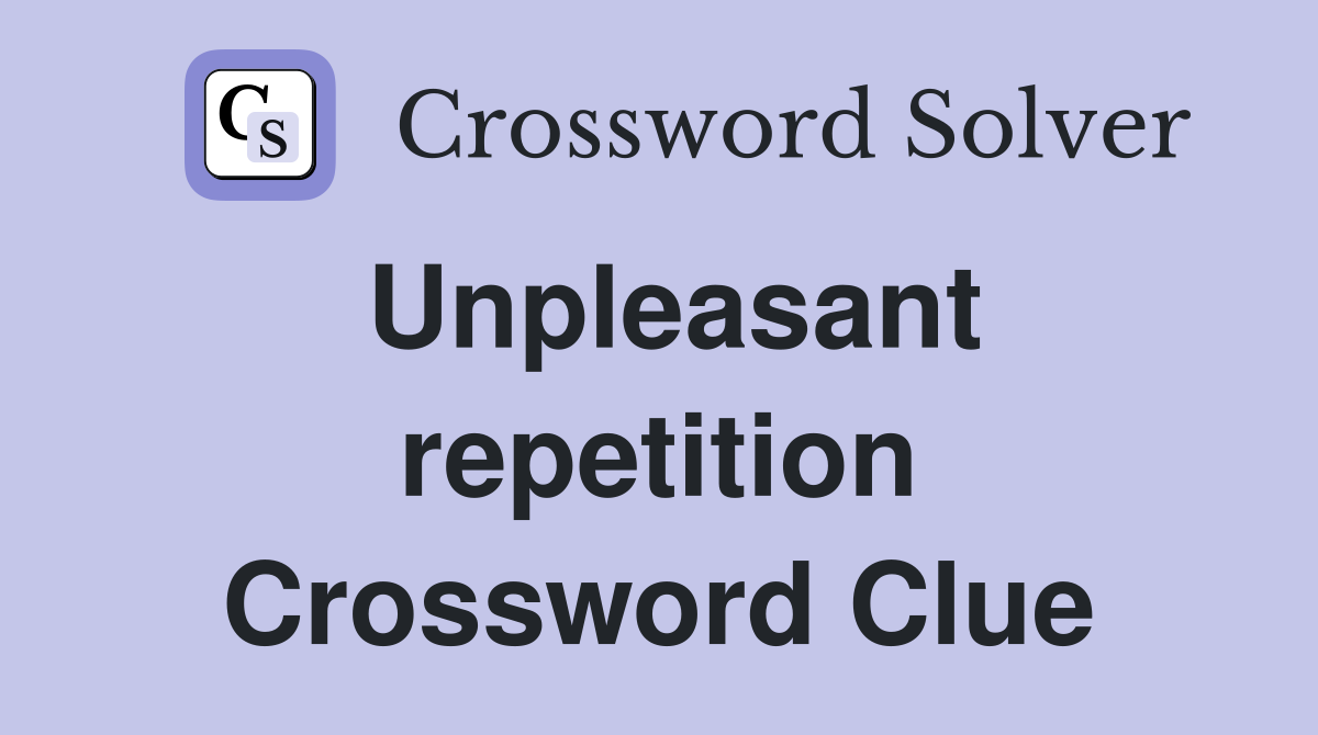 Unpleasant repetition Crossword Clue