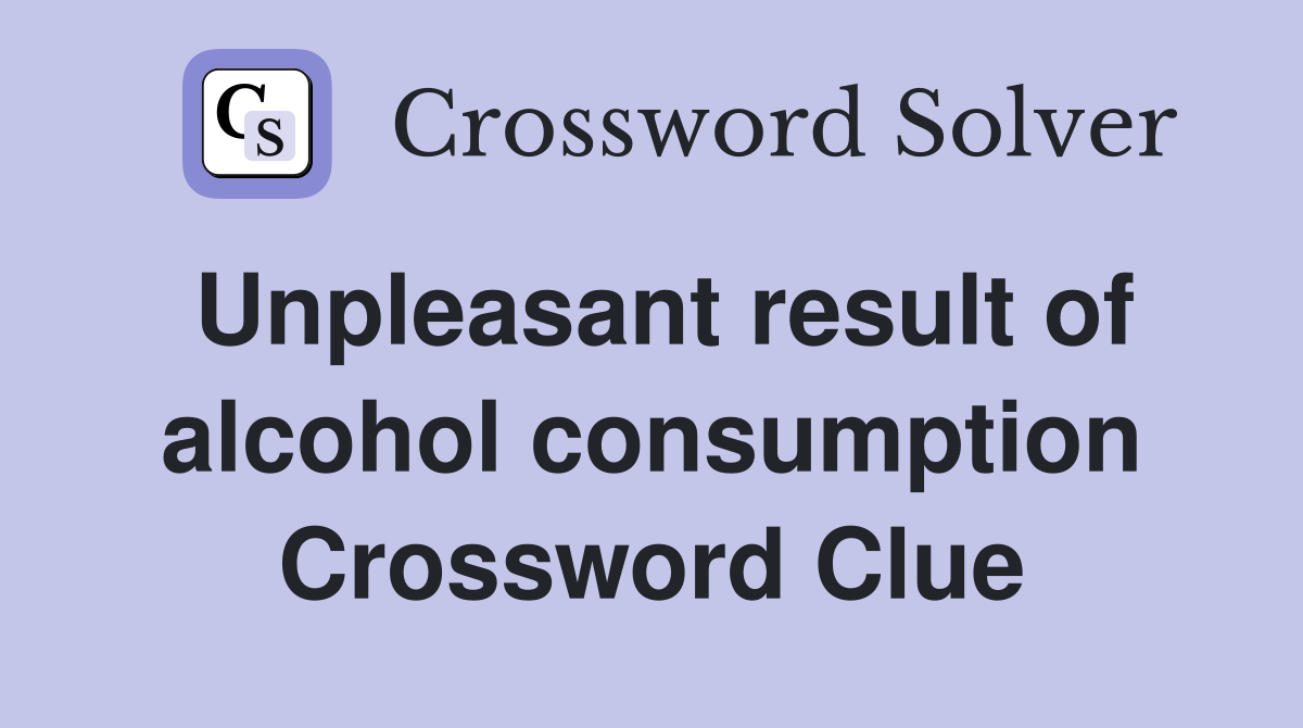 Unpleasant result of alcohol consumption Crossword Clue