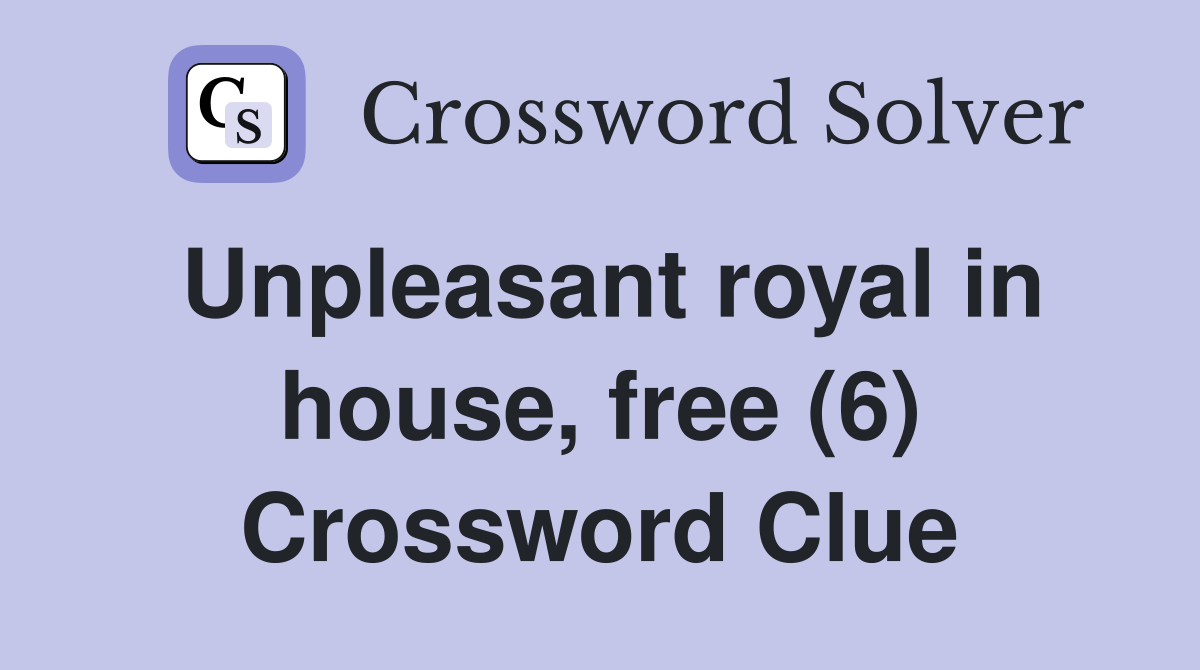 Unpleasant royal in house, free (6) Crossword Clue
