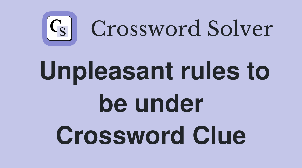 Unpleasant rules to be under Crossword Clue