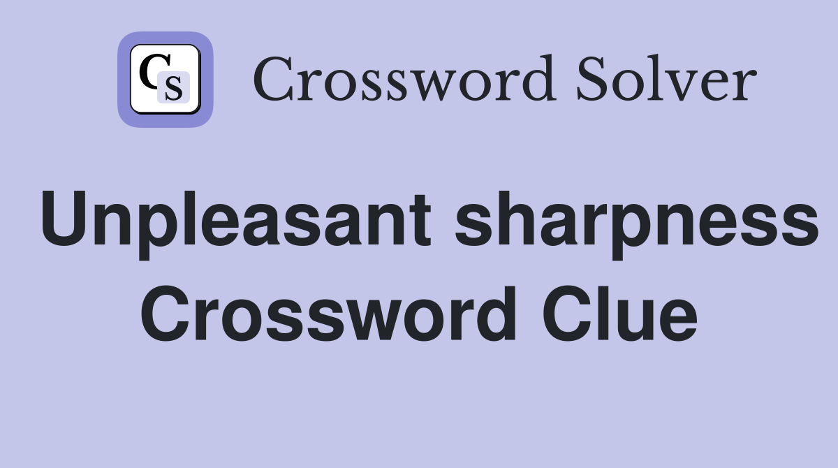Unpleasant sharpness Crossword Clue