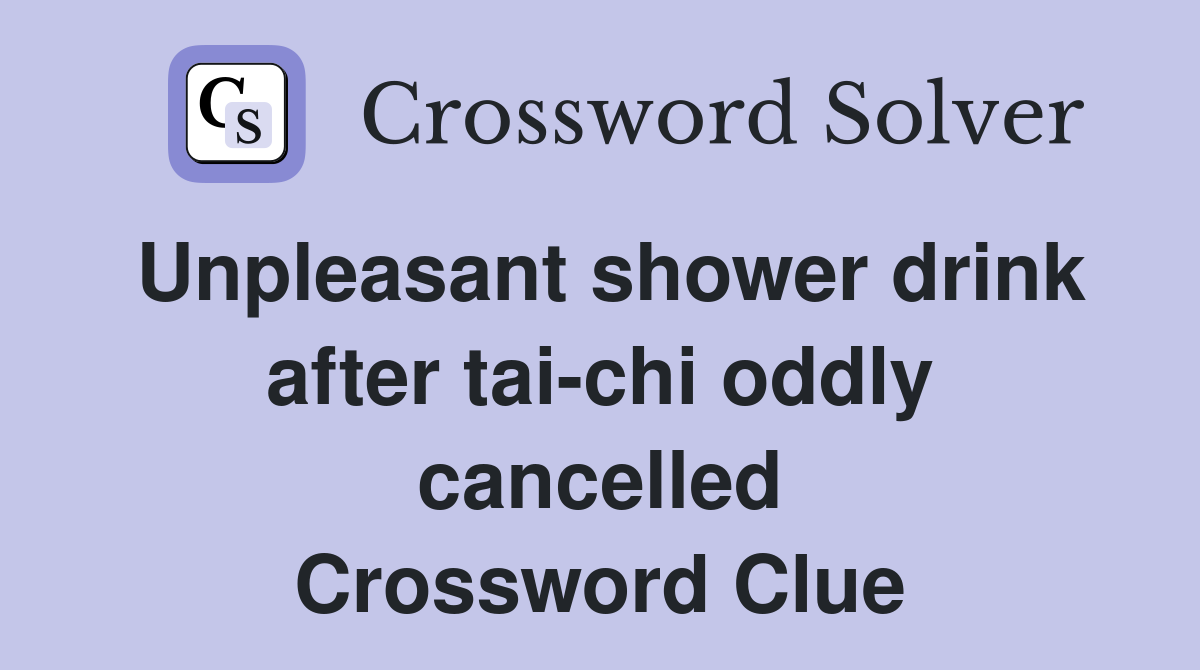 Unpleasant shower drink after tai-chi oddly cancelled Crossword Clue