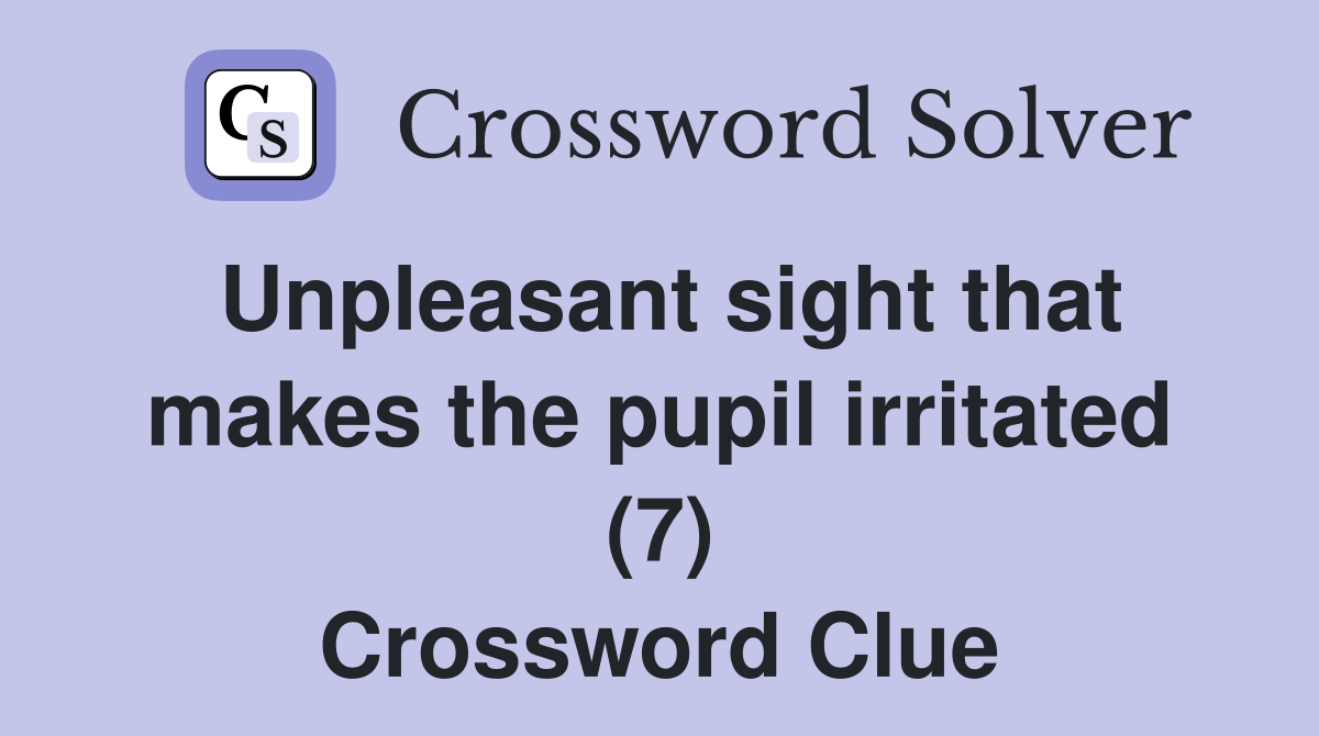 Unpleasant sight that makes the pupil irritated (7) Crossword Clue