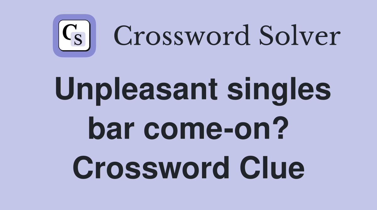 Unpleasant singles bar come-on? Crossword Clue