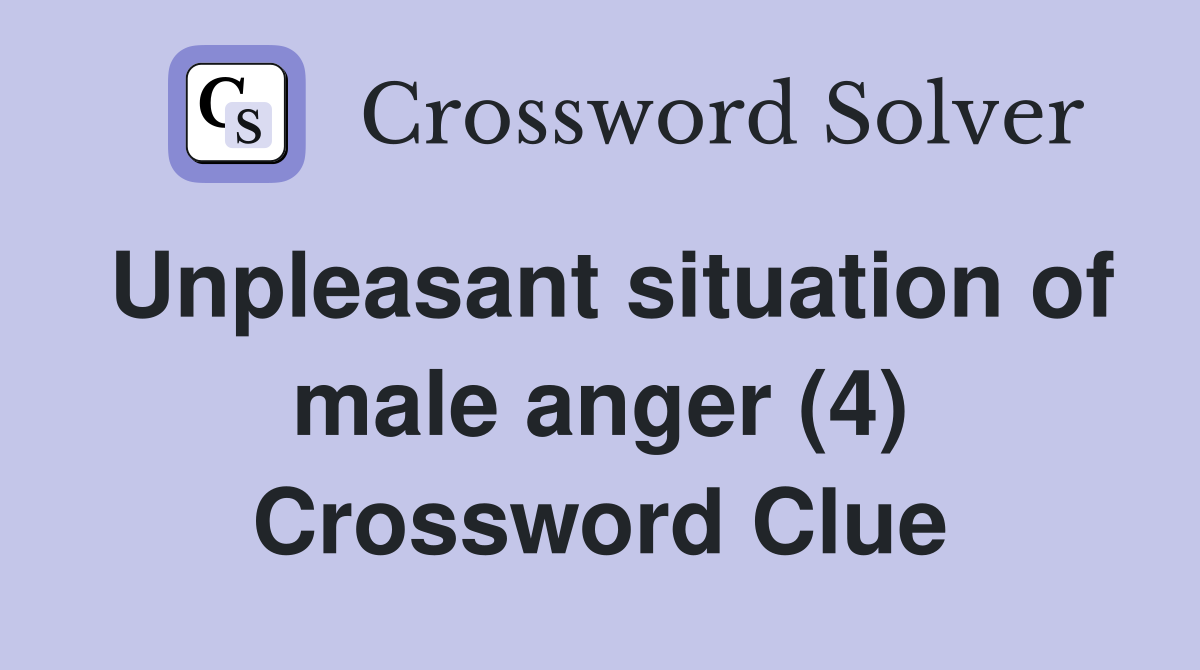 Unpleasant situation of male anger (4) Crossword Clue