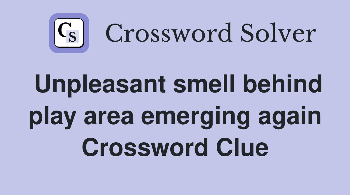 Unpleasant smell behind play area emerging again Crossword Clue
