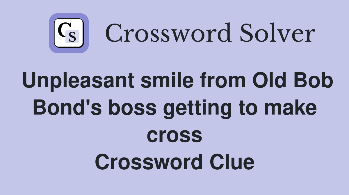 Unpleasant smile from Old Bob Bond's boss getting to make cross Crossword Clue