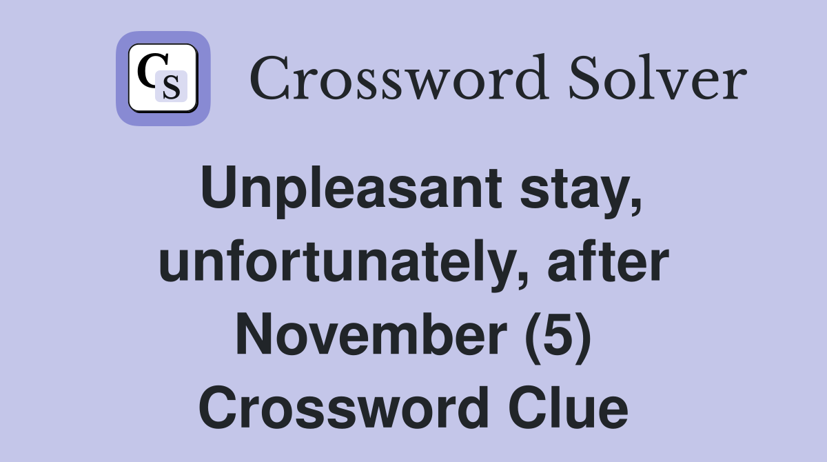 Unpleasant stay, unfortunately, after November (5) Crossword Clue