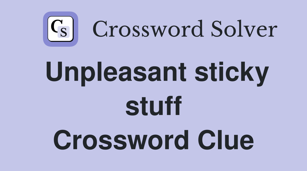 Unpleasant sticky stuff Crossword Clue