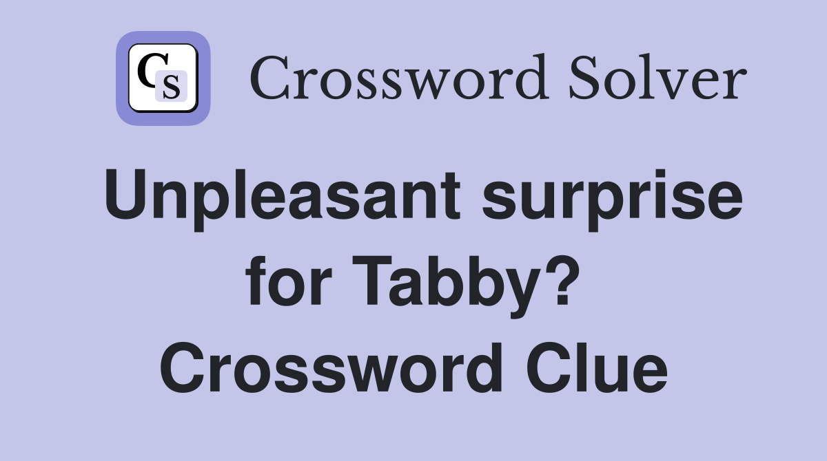 Unpleasant surprise for Tabby? Crossword Clue