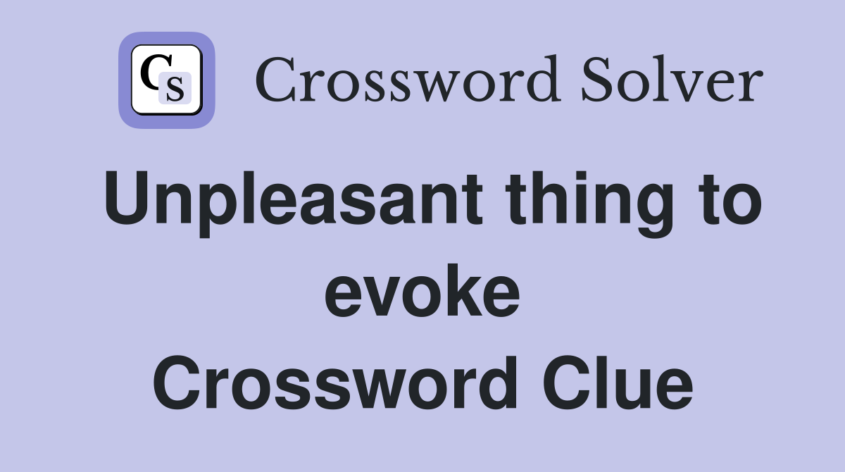 Unpleasant thing to evoke Crossword Clue