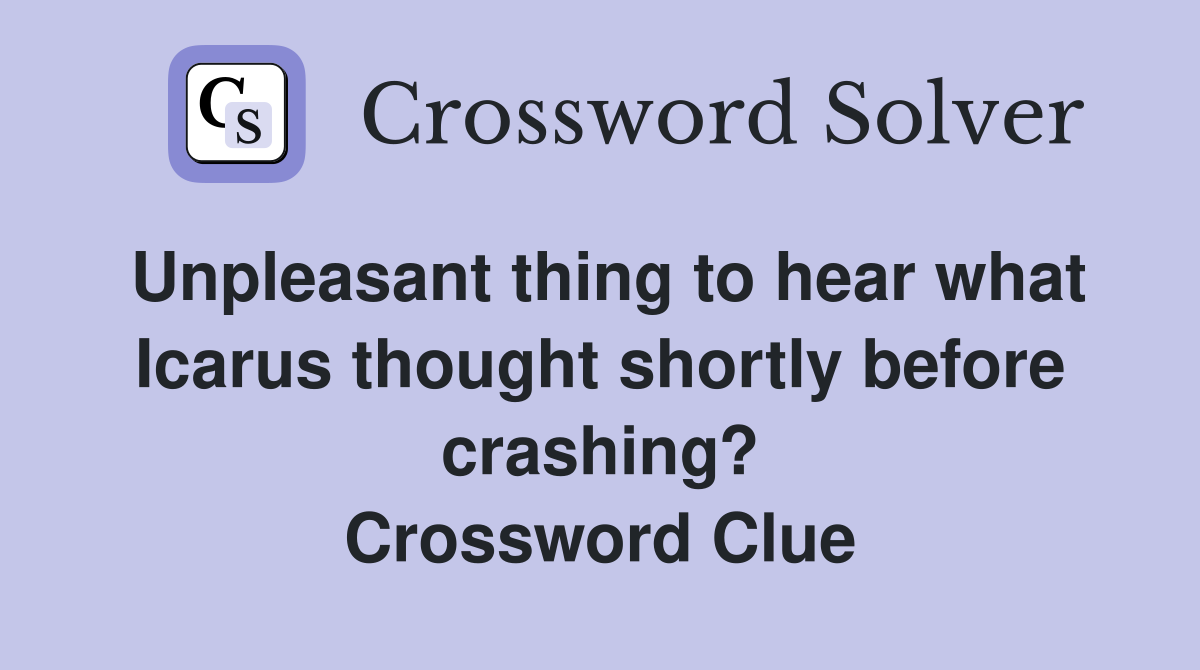 Unpleasant thing to hear what Icarus thought shortly before crashing? Crossword Clue