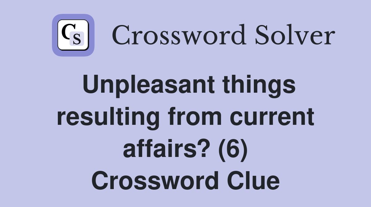 Unpleasant things resulting from current affairs? (6) Crossword Clue