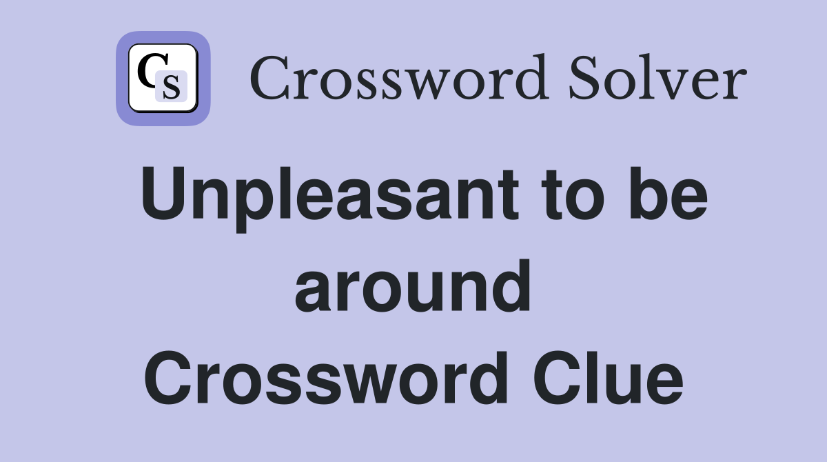 Unpleasant to be around Crossword Clue