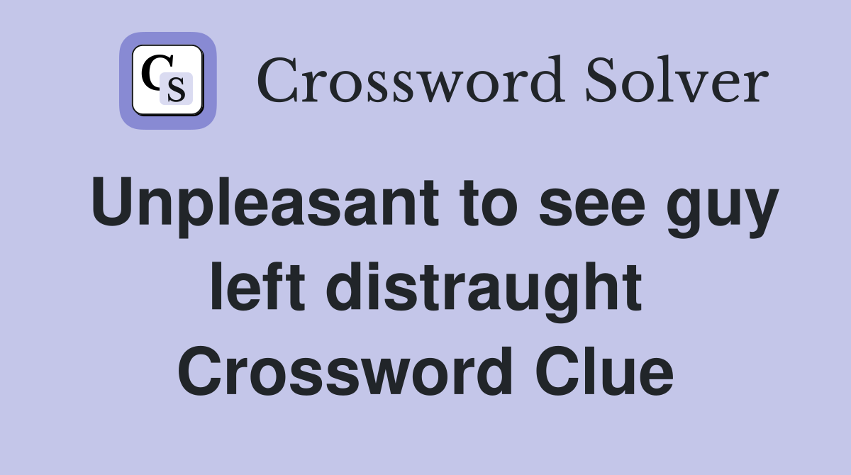 Unpleasant to see guy left distraught Crossword Clue