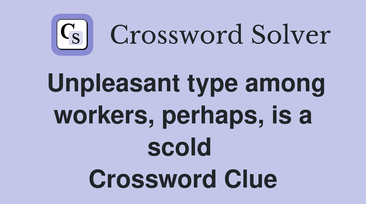 Unpleasant type among workers, perhaps, is a scold  Crossword Clue