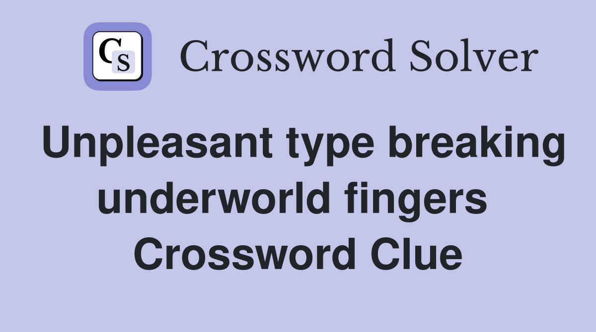 Unpleasant type breaking underworld fingers  Crossword Clue