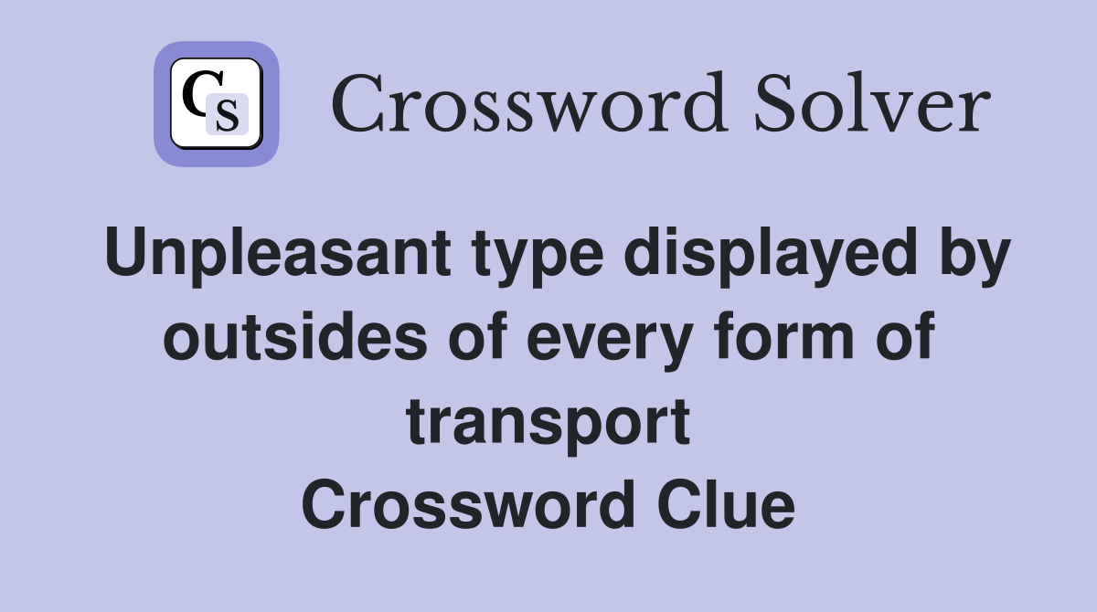 Unpleasant type displayed by outsides of every form of transport Crossword Clue