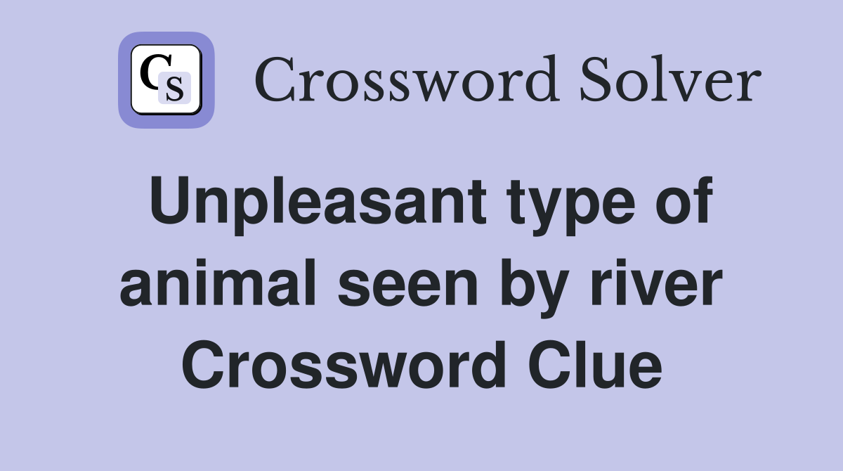 Unpleasant type of animal seen by river Crossword Clue