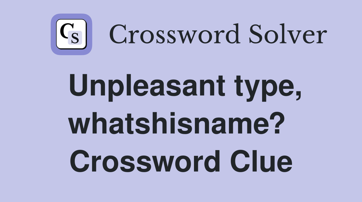 Unpleasant type, whatshisname?  Crossword Clue