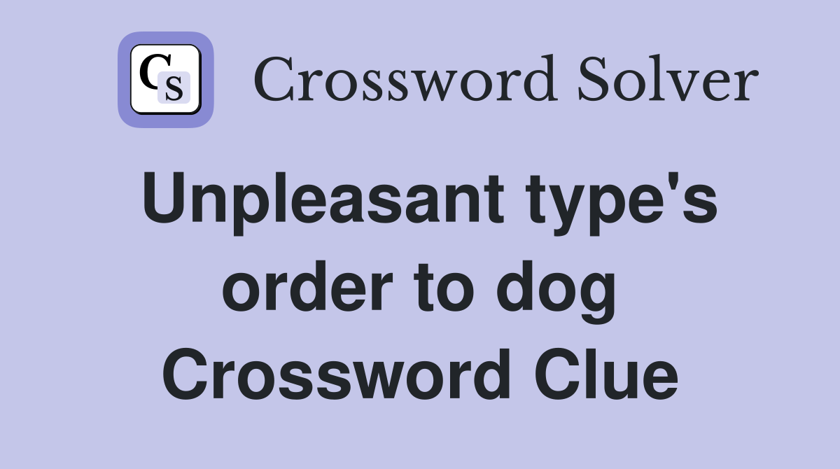 Unpleasant type's order to dog Crossword Clue