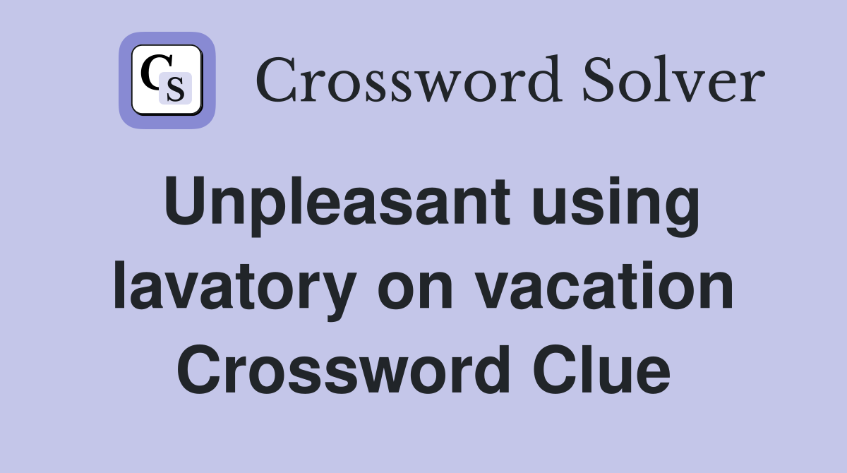 Unpleasant using lavatory on vacation Crossword Clue