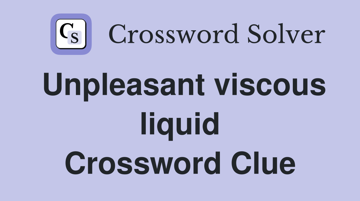 Unpleasant viscous liquid Crossword Clue