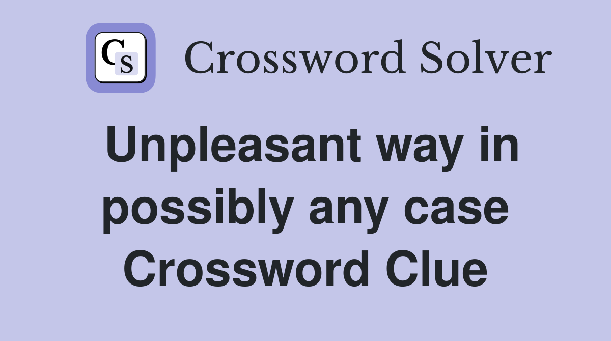 Unpleasant way in possibly any case Crossword Clue