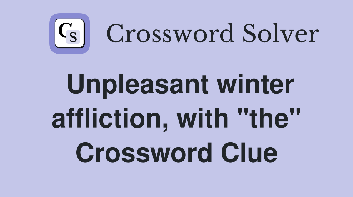 Unpleasant winter affliction, with "the" Crossword Clue