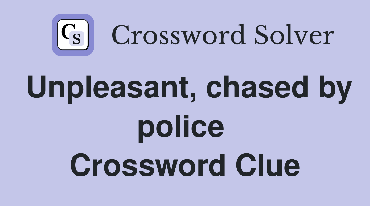 Unpleasant, chased by police  Crossword Clue