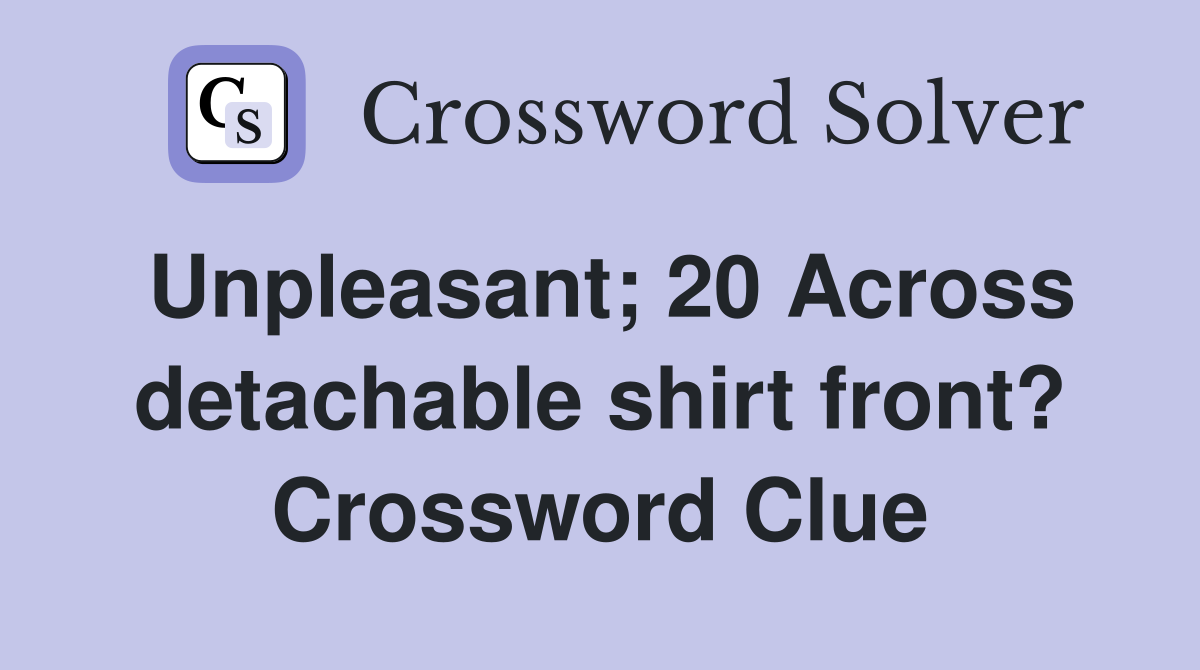 Unpleasant; 20 Across detachable shirt front? Crossword Clue