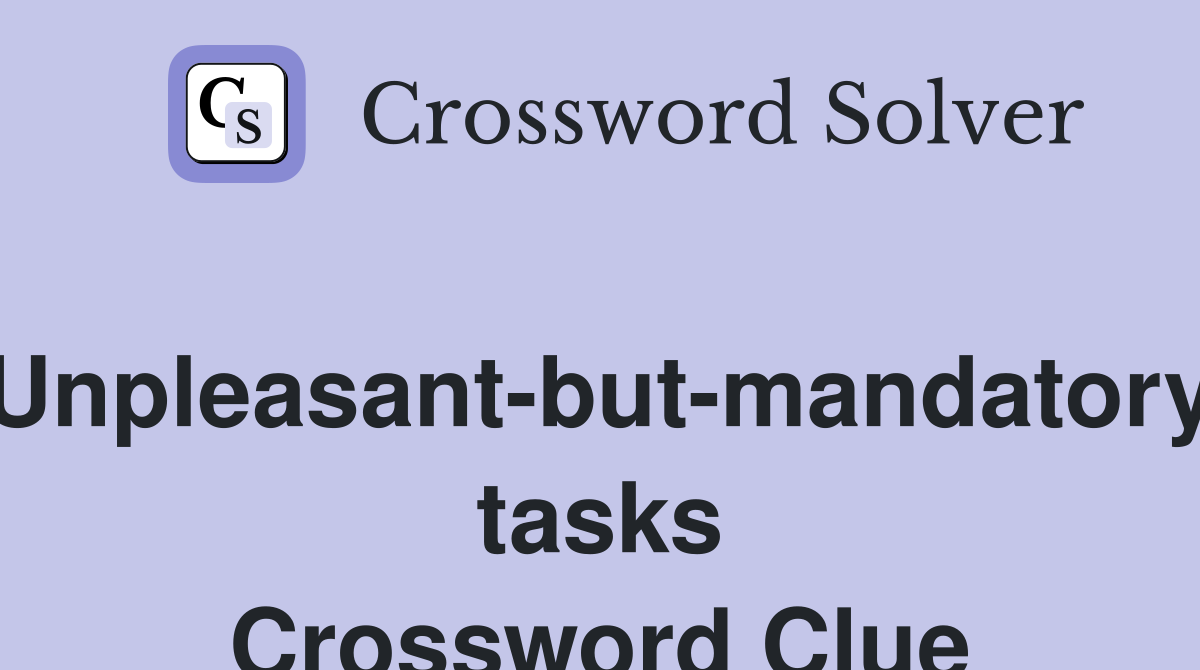 Unpleasant-but-mandatory tasks Crossword Clue