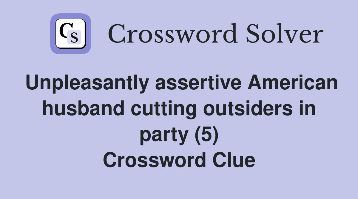 Unpleasantly assertive American husband cutting outsiders in party (5) Crossword Clue