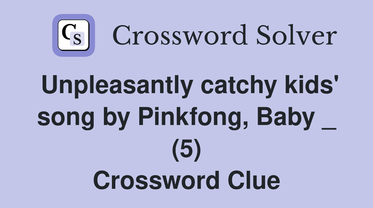 Unpleasantly catchy kids' song by Pinkfong, Baby _ (5) Crossword Clue