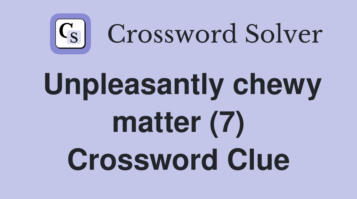 Unpleasantly chewy matter (7) Crossword Clue